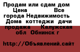 Продам или сдам дом › Цена ­ 500 000 - Все города Недвижимость » Дома, коттеджи, дачи продажа   . Калужская обл.,Обнинск г.